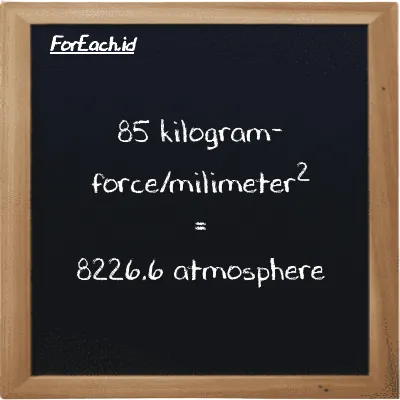 85 kilogram-force/milimeter<sup>2</sup> is equivalent to 8226.6 atmosphere (85 kgf/mm<sup>2</sup> is equivalent to 8226.6 atm)